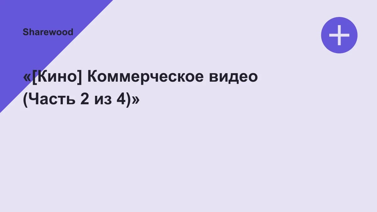 Обложка курса: «[Кино] Коммерческое видео (Часть 2 из 4)». Площадка: Sharewood