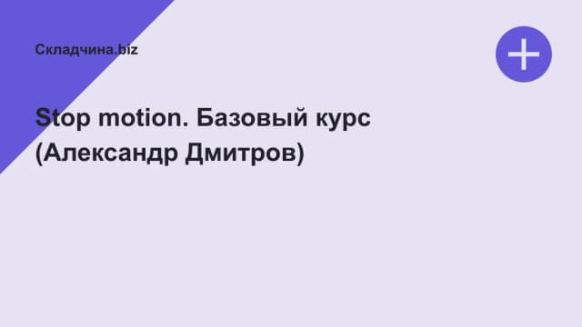 Обложка курса: Stop motion. Базовый курс (Александр Дмитров). Площадка: Складчина.biz