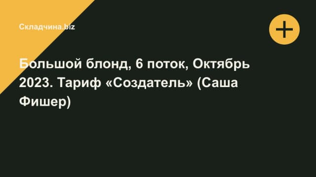 Обложка курса: Большой блонд, 6 поток, Октябрь 2023. Тариф «Создатель» (Саша Фишер). Площадка: Складчина.biz