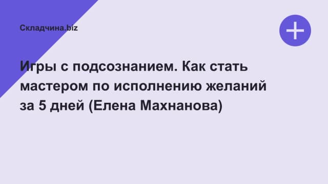 Обложка курса: Игры с подсознанием. Как стать мастером по исполнению желаний за 5 дней (Елена Махнанова). Площадка: Складчина.biz