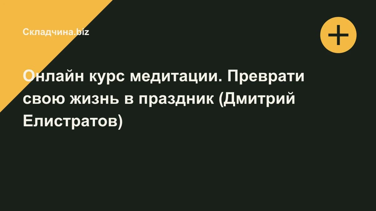 Обложка курса: Онлайн курс медитации. Преврати свою жизнь в праздник (Дмитрий Елистратов). Площадка: Складчина.biz