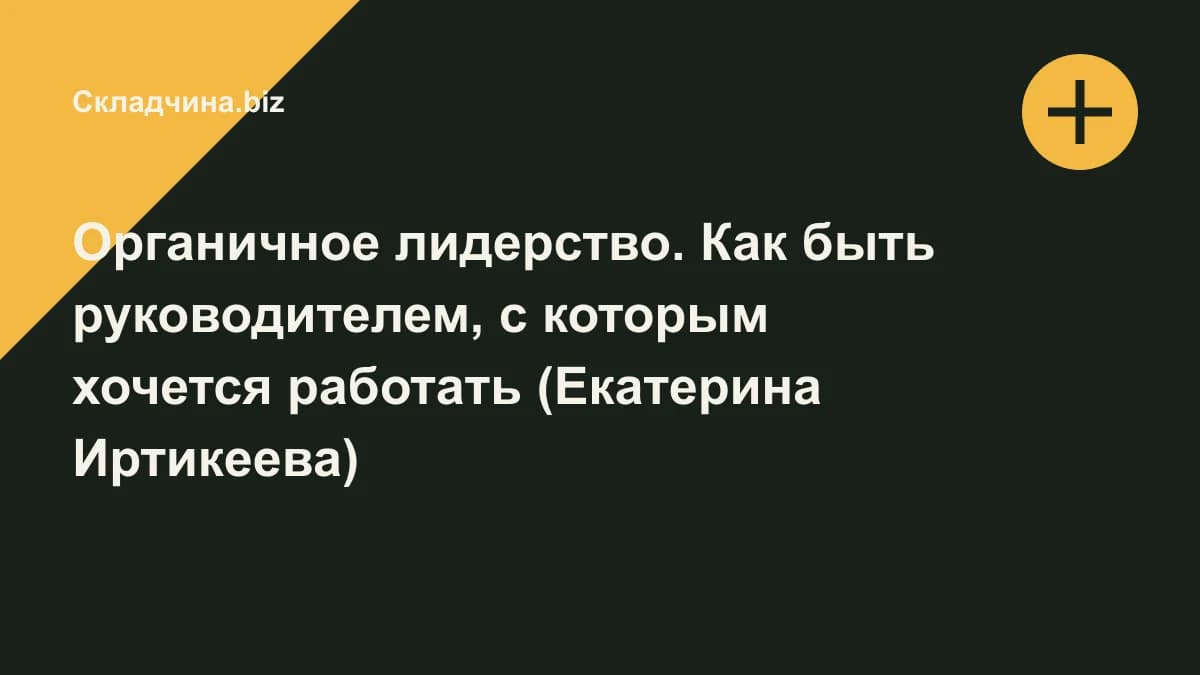 Обложка курса: Органичное лидерство. Как быть руководителем, с которым хочется работать (Екатерина Иртикеева). Площадка: Складчина.biz