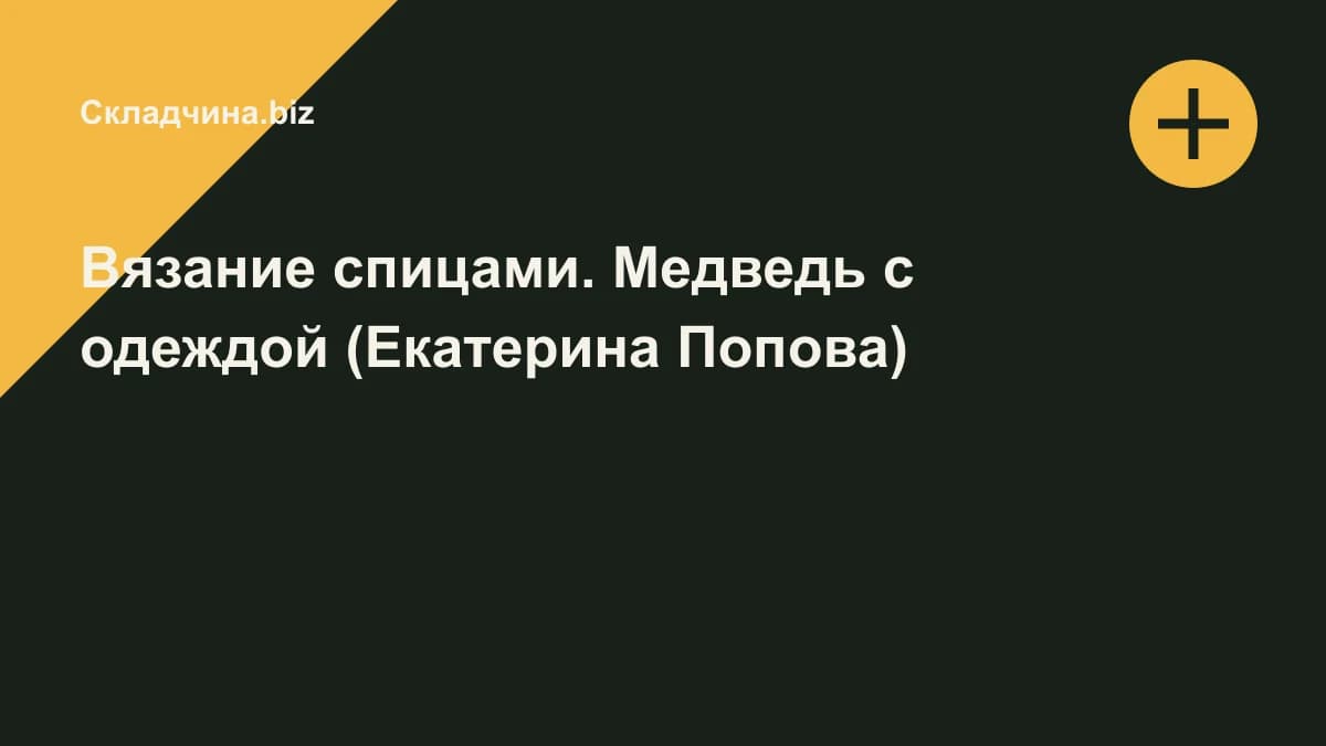Обложка курса: Вязание спицами. Медведь с одеждой (Екатерина Попова). Площадка: Складчина.biz