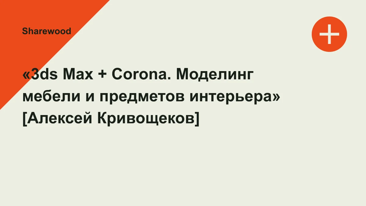 Обложка курса: «3ds Max + Corona. Моделинг мебели и предметов интерьера» [Алексей Кривощеков]. Площадка: Sharewood