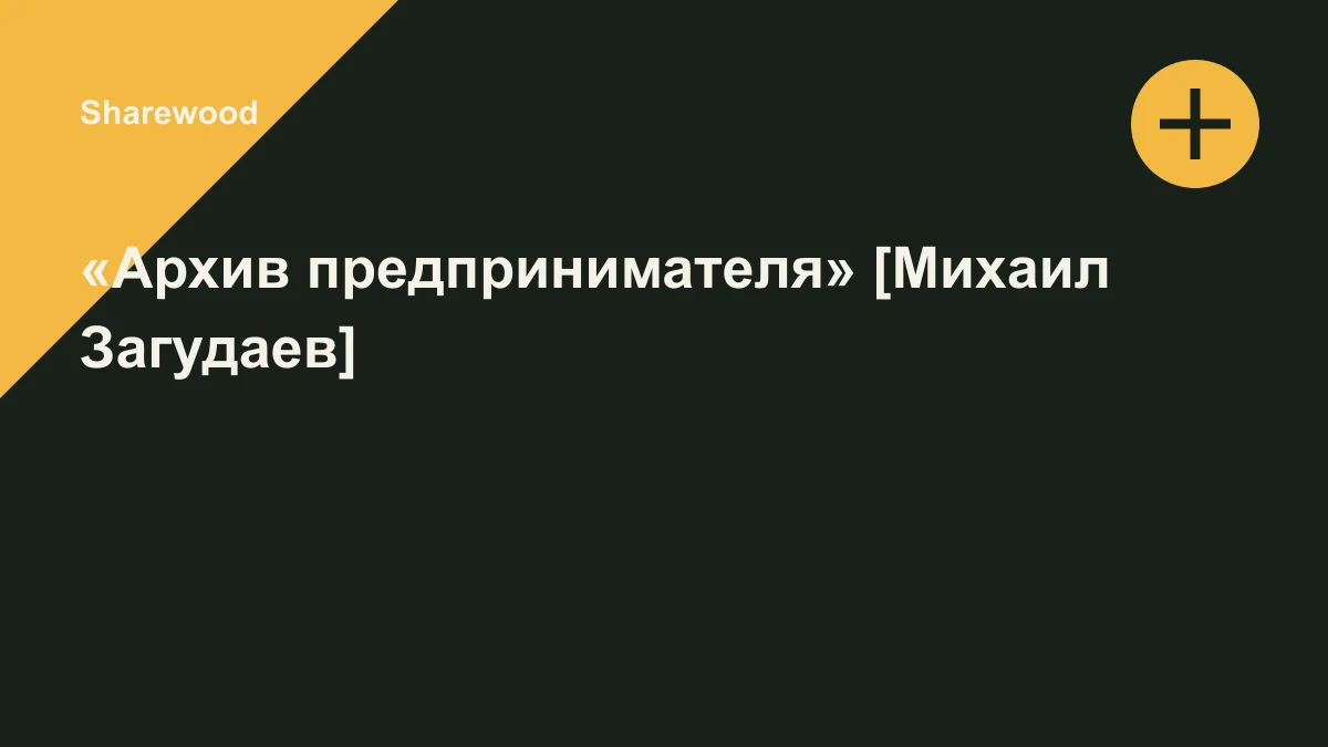 Обложка курса: «Архив предпринимателя» [Михаил Загудаев]. Площадка: Sharewood