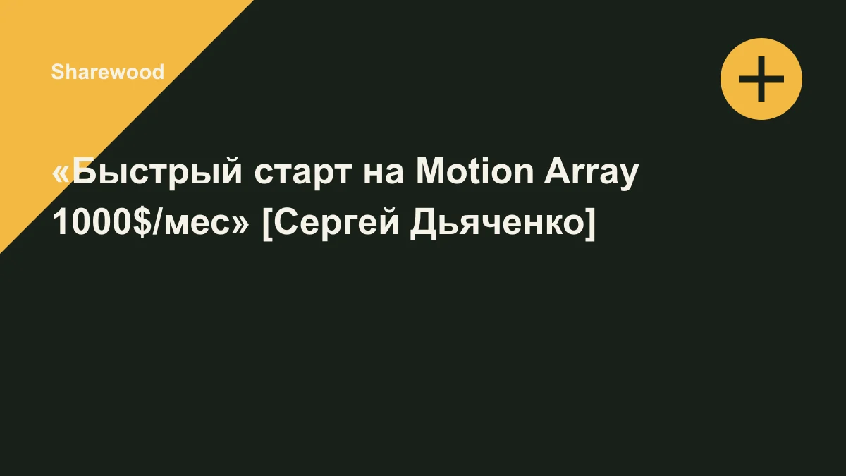 Обложка курса: «Быстрый старт на Motion Array 1000$/мес» [Сергей Дьяченко]. Площадка: Sharewood
