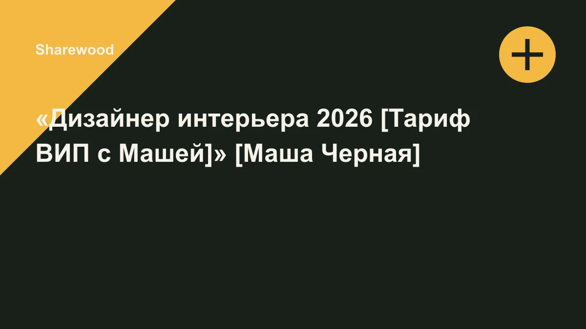 Обложка курса: «Дизайнер интерьера 2026 [Тариф ВИП с Машей]» [Маша Черная]. Площадка: Sharewood