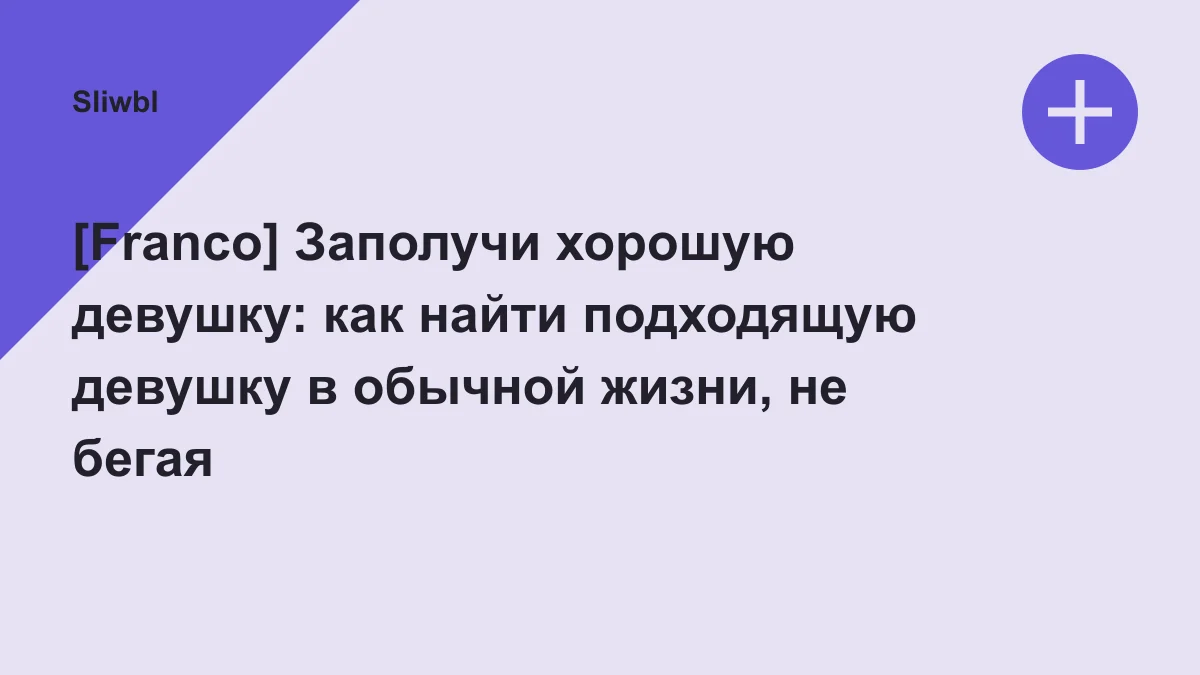 Обложка курса: [Franco] Заполучи хорошую девушку: как найти подходящую девушку в обычной жизни, не бегая по свиданиям. Площадка: Sliwbl