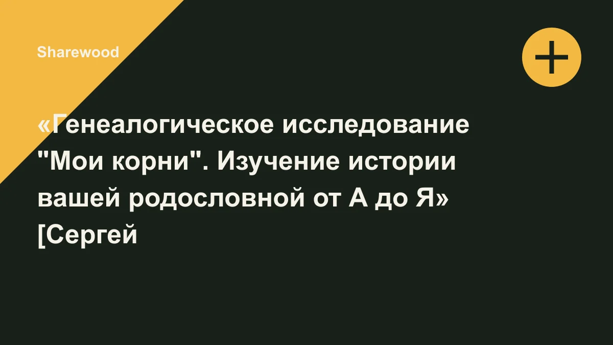 Обложка курса: «Генеалогическое исследование "Мои корни". Изучение истории вашей родословной от А до Я» [Сергей Борисов, Екатерина Макеева]. Площадка: Sharewood