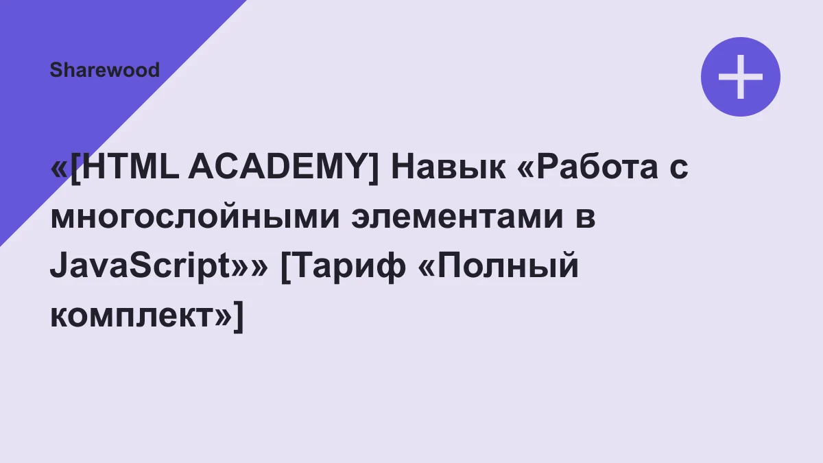 Обложка курса: «[HTML ACADEMY] Навык «Работа с многослойными элементами в JavaScript»» [Тариф «Полный комплект»]. Площадка: Sharewood