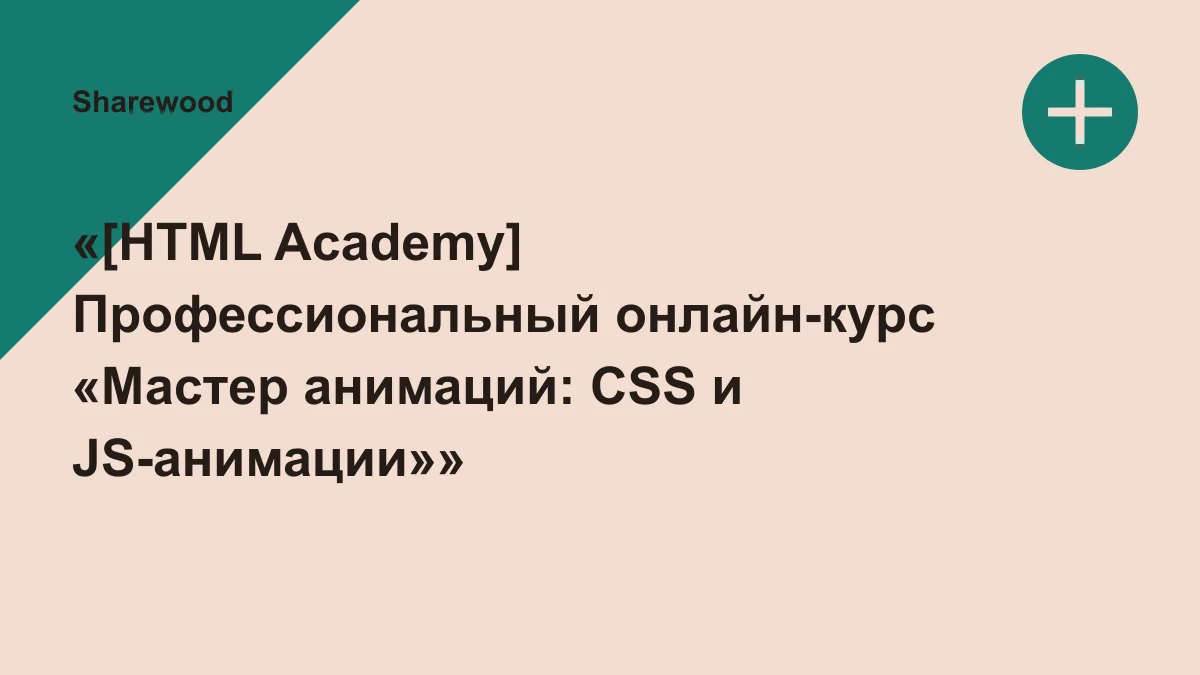 Обложка курса: «[HTML Academy] Профессиональный онлайн-курс «Мастер анимаций: CSS и JS-анимации»». Площадка: Sharewood