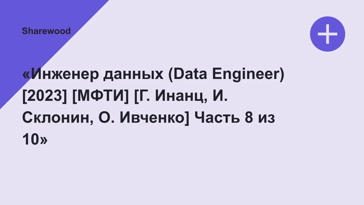 Обложка курса: «Инженер данных (Data Engineer) [2023] [МФТИ] [Г. Инанц, И. Склонин, О. Ивченко] Часть 8 из 10». Площадка: Sharewood
