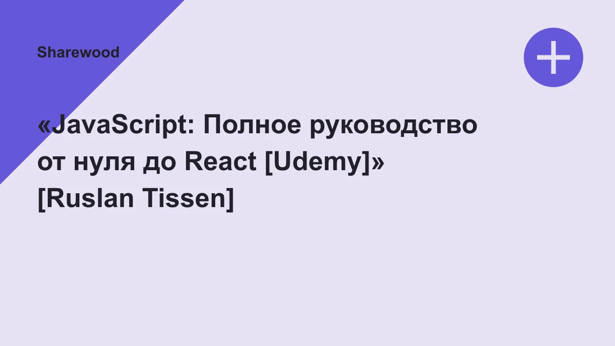 Обложка курса: «JavaScript: Полное руководство от нуля до React [Udemy]» [Ruslan Tissen]. Площадка: Sharewood