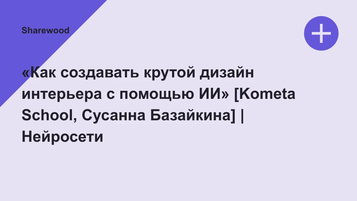 Обложка курса: «Как создавать крутой дизайн интерьера с помощью ИИ» [Kometa School, Сусанна Базайкина] | Нейросети - Обучение. Площадка: Sharewood