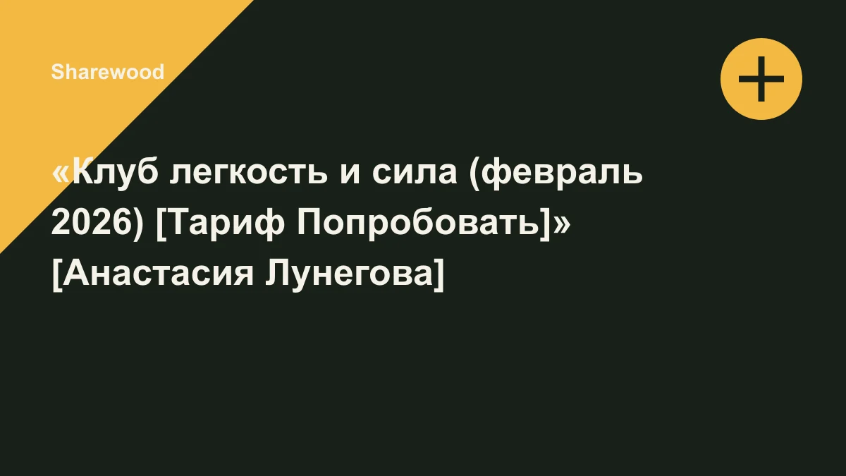 Обложка курса: «Клуб легкость и сила (февраль 2026) [Тариф Попробовать]» [Анастасия Лунегова]. Площадка: Sharewood