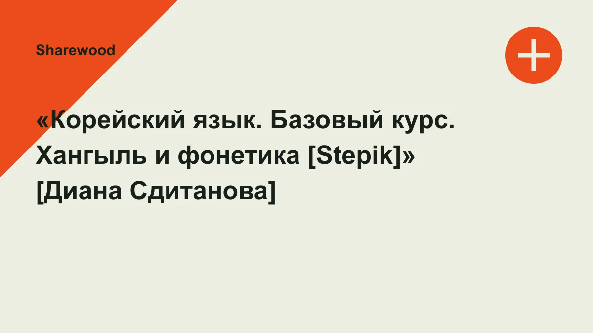 Обложка курса: «Корейский язык. Базовый курс. Хангыль и фонетика [Stepik]» [Диана Сдитанова]. Площадка: Sharewood