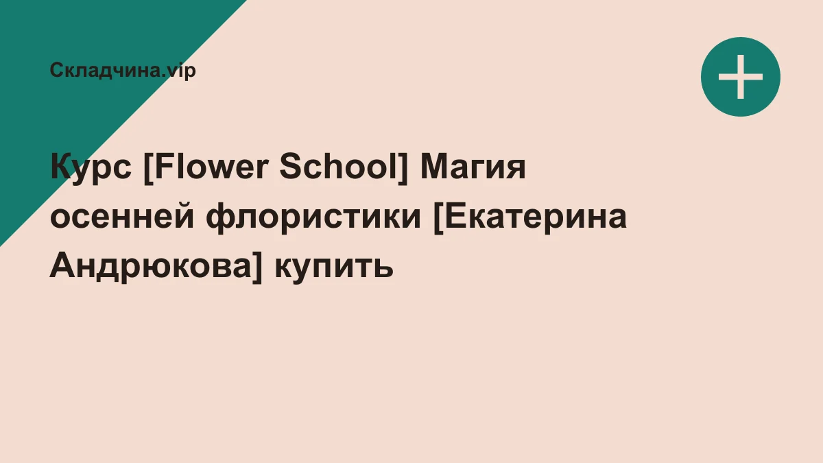 Обложка курса: Курс [Flower School] Магия осенней флористики [Екатерина Андрюкова]. Площадка: Складчина.vip