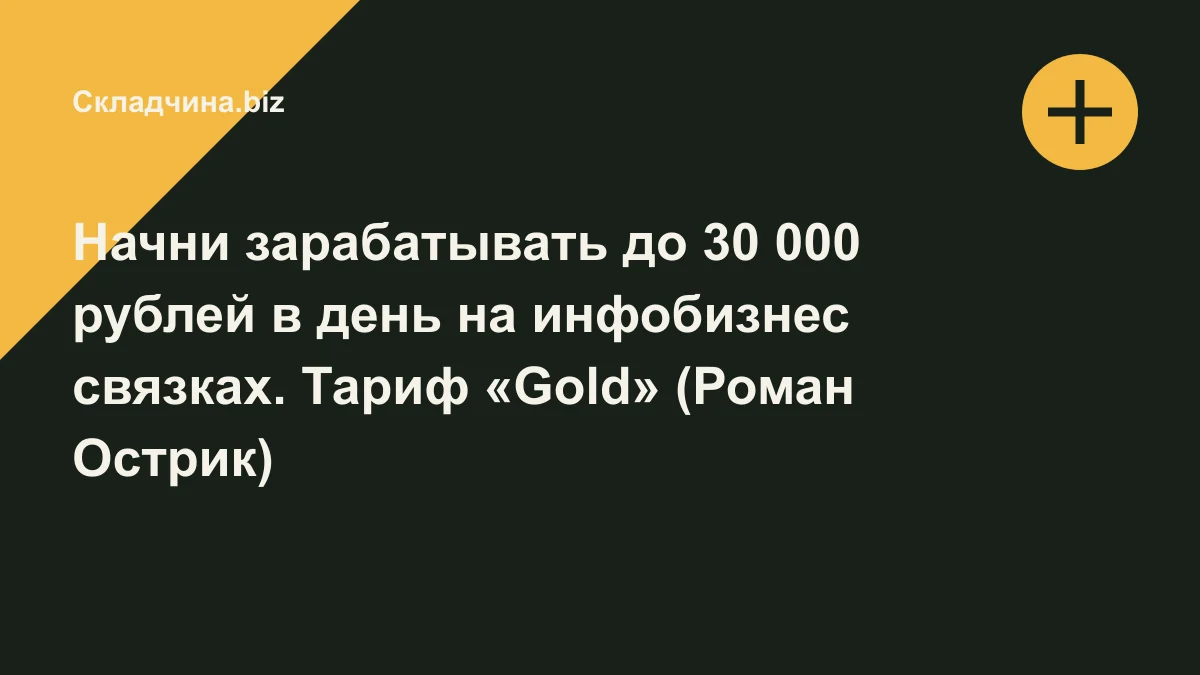 Обложка курса: Начни зарабатывать до 30 000 рублей в день на инфобизнес связках. Тариф «Gold» (Роман Острик). Площадка: Складчина.biz