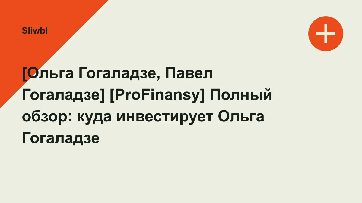 Обложка курса: [Ольга Гогаладзе, Павел Гогаладзе] [ProFinansy] Полный обзор: куда инвестирует Ольга Гогаладзе (2026). Площадка: Sliwbl