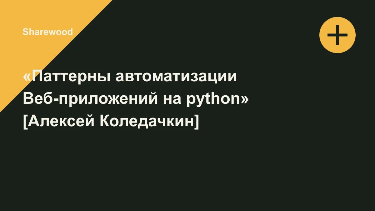 Обложка курса: «Паттерны автоматизации Веб-приложений на python» [Алексей Коледачкин]. Площадка: Sharewood