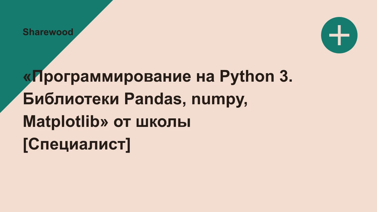 Обложка курса: «Программирование на Python 3. Библиотеки Pandas, numpy, Matplotlib» от школы [Специалист] бесплатно через торрент. Площадка: Sharewood