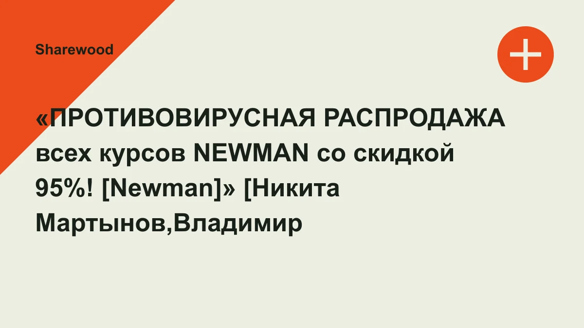 Обложка курса: «ПРОТИВОВИРУСНАЯ РАСПРОДАЖА всех курсов NEWMAN со скидкой 95%! [Newman]» [Никита Мартынов,Владимир Рябов]. Площадка: Sharewood