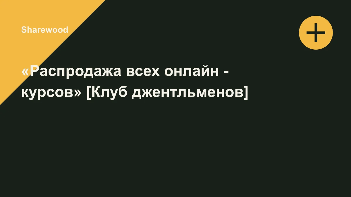 Обложка курса: «Распродажа всех онлайн - курсов» [Клуб джентльменов]. Площадка: Sharewood