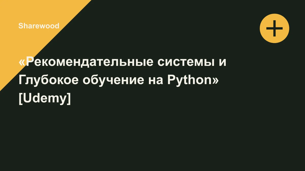 Обложка курса: «Рекомендательные системы и Глубокое обучение на Python» [Udemy]. Площадка: Sharewood