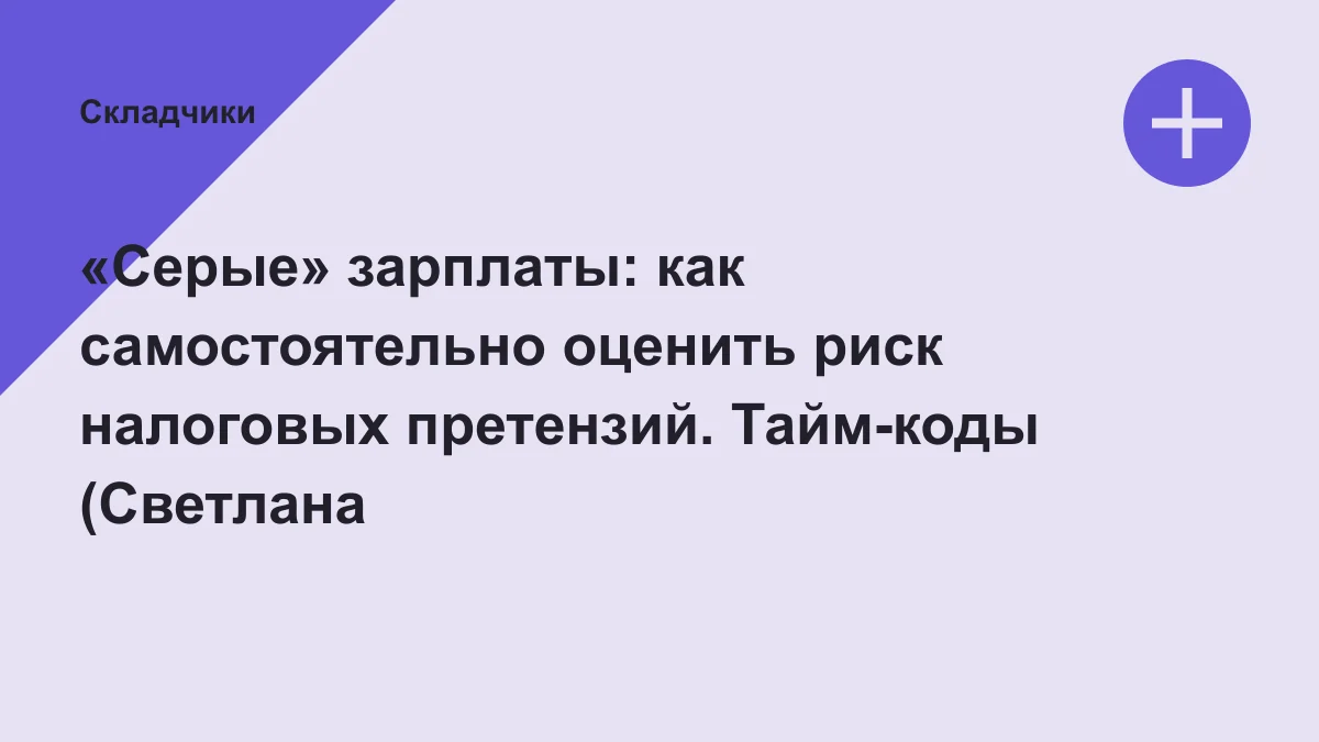 Обложка курса: «Серые» зарплаты: как самостоятельно оценить риск налоговых претензий. Тайм-коды (Светлана Беляева). Площадка: Складчики