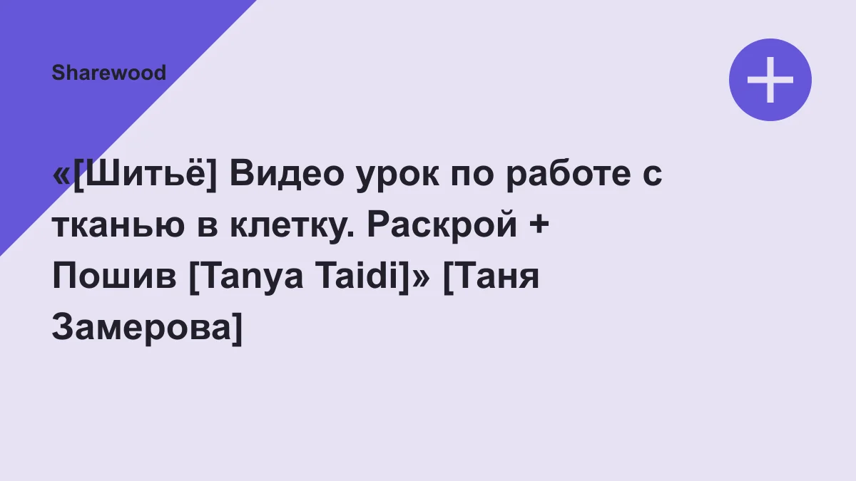 Обложка курса: «[Шитьё] Видео урок по работе с тканью в клетку. Раскрой + Пошив [Tanya Taidi]» [Таня Замерова]. Площадка: Sharewood