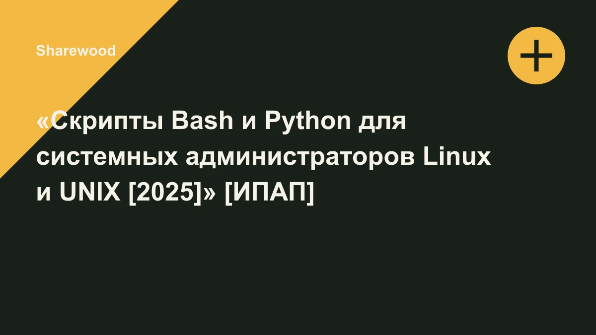 Обложка курса: «Скрипты Bash и Python для системных администраторов Linux и UNIX [2025]» [ИПАП]. Площадка: Sharewood