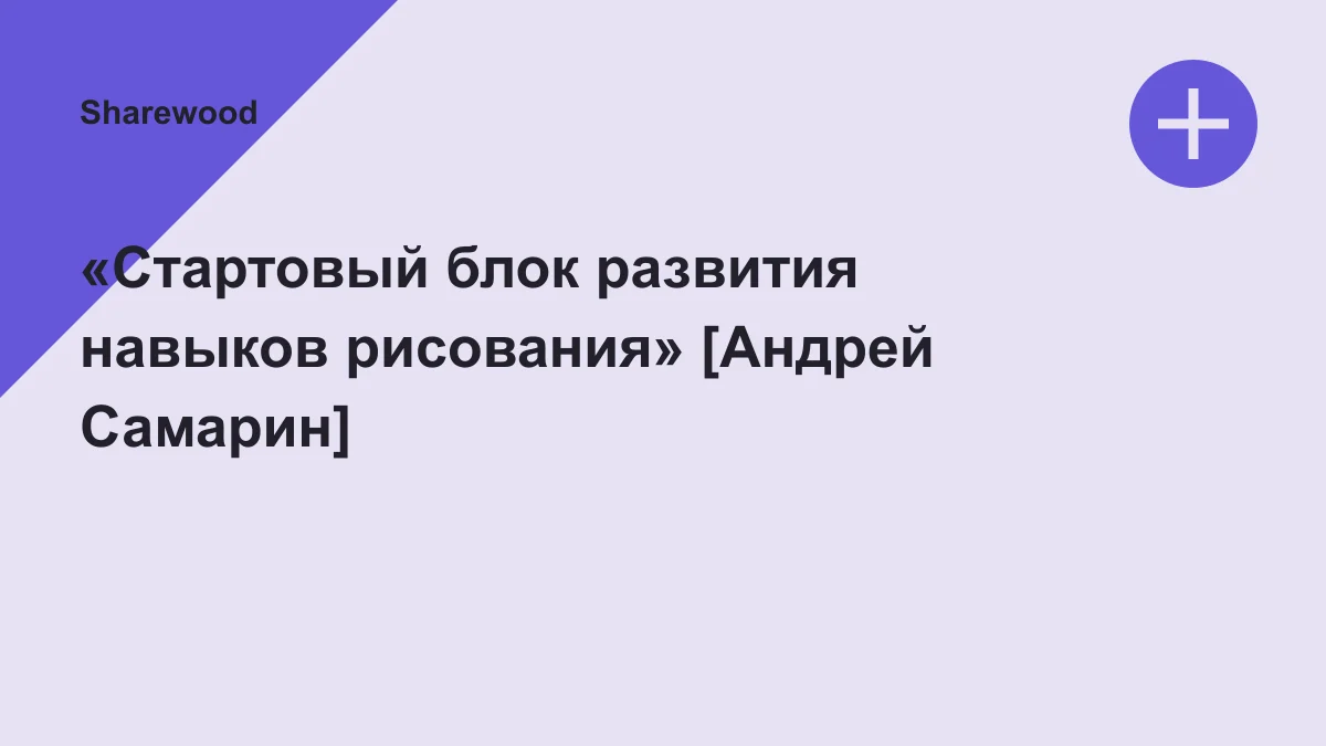 Обложка курса: «Стартовый блок развития навыков рисования» [Андрей Самарин]. Площадка: Sharewood