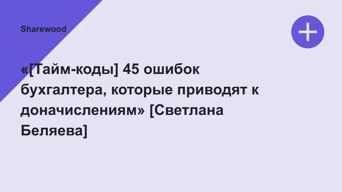 Обложка курса: «[Тайм-коды] 45 ошибок бухгалтера, которые приводят к доначислениям» [Светлана Беляева]. Площадка: Sharewood