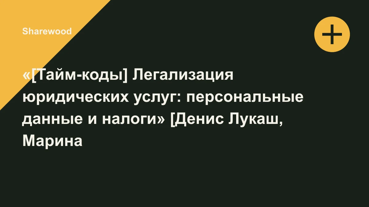 Обложка курса: «[Тайм-коды] Легализация юридических услуг: персональные данные и налоги» [Денис Лукаш, Марина Жирова]. Площадка: Sharewood