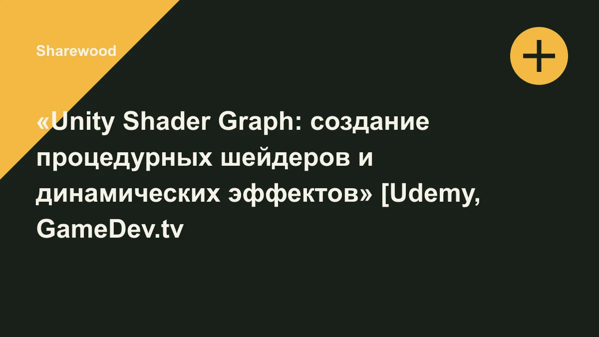Обложка курса: «Unity Shader Graph: создание процедурных шейдеров и динамических эффектов» [Udemy, GameDev.tv Team, Chris Kurhan]. Площадка: Sharewood
