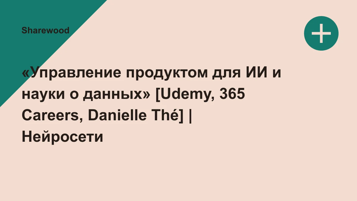 Обложка курса: «Управление продуктом для ИИ и науки о данных» [Udemy, 365 Careers, Danielle Thé] | Нейросети - Обучение. Площадка: Sharewood