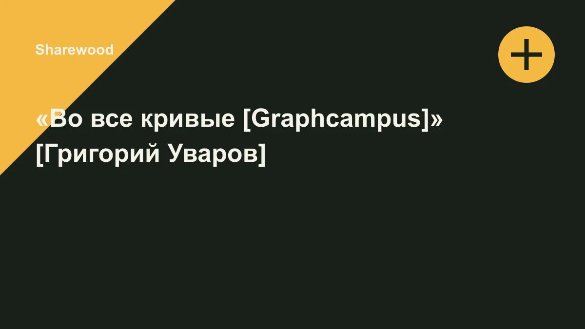Обложка курса: «Во все кривые [Graphcampus]» [Григорий Уваров]. Площадка: Sharewood